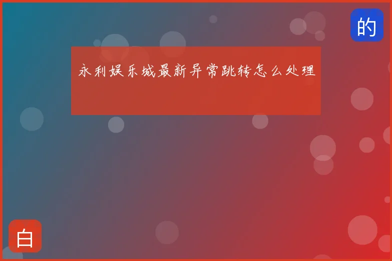 永利娱乐城最新异常跳转怎么处理