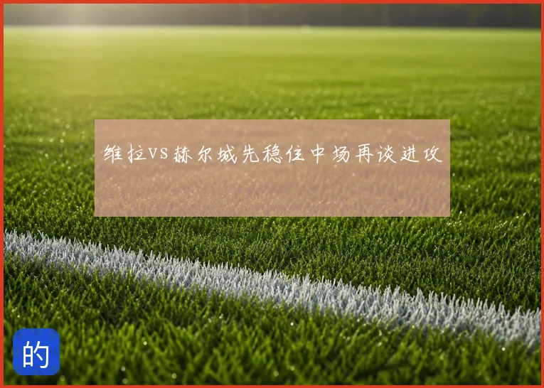 维拉vs赫尔城先稳住中场再谈进攻