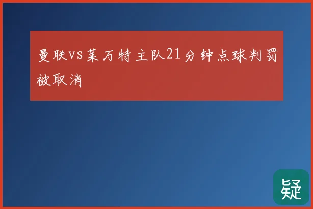 曼联vs莱万特主队21分钟点球判罚被取消