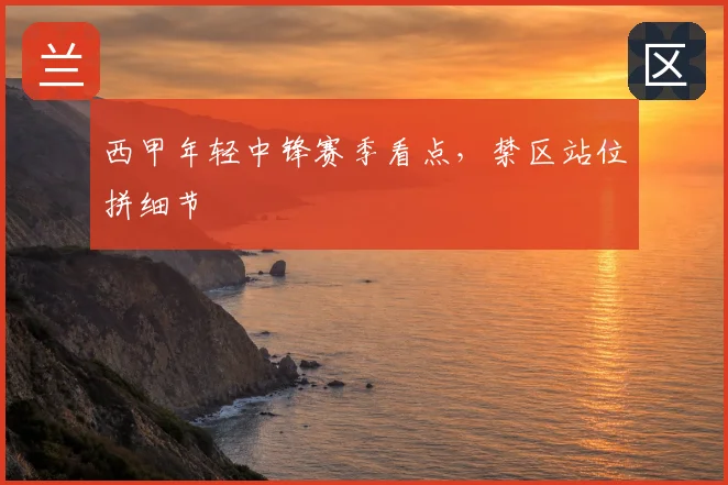 西甲年轻中锋赛季看点,禁区站位拼细节