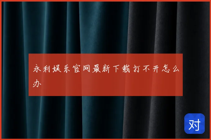 永利娱乐官网最新下载打不开怎么办