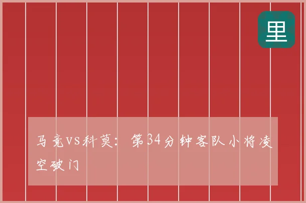 马竞vs科莫:第34分钟客队小将凌空破门