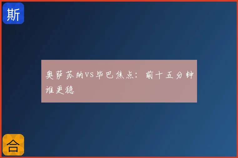 奥萨苏纳vs毕巴焦点:前十五分钟谁更稳