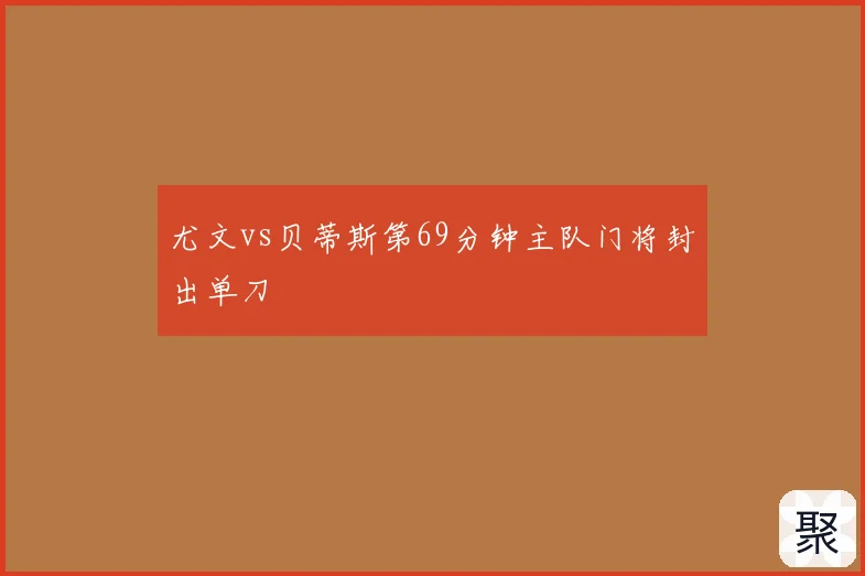 尤文vs贝蒂斯第69分钟主队门将封出单刀