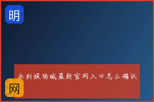 永利娱场城最新官网入口怎么确认